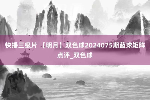 快播三级片 【明月】双色球2024075期蓝球矩阵点评_双色球