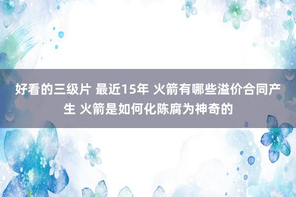 好看的三级片 最近15年 火箭有哪些溢价合同产生 火箭是如何化陈腐为神奇的