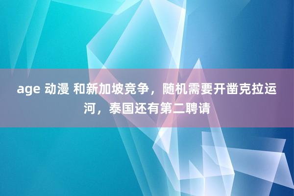 age 动漫 和新加坡竞争，随机需要开凿克拉运河，泰国还有第二聘请