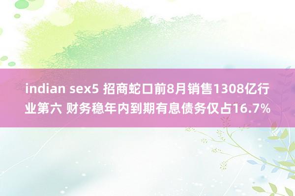 indian sex5 招商蛇口前8月销售1308亿行业第六 财务稳年内到期有息债务仅占16.7%