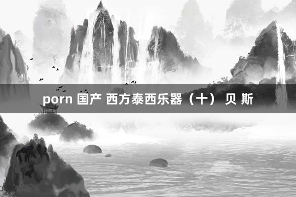 porn 国产 西方泰西乐器（十） 贝 斯