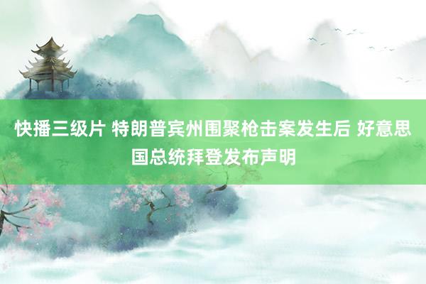 快播三级片 特朗普宾州围聚枪击案发生后 好意思国总统拜登发布声明