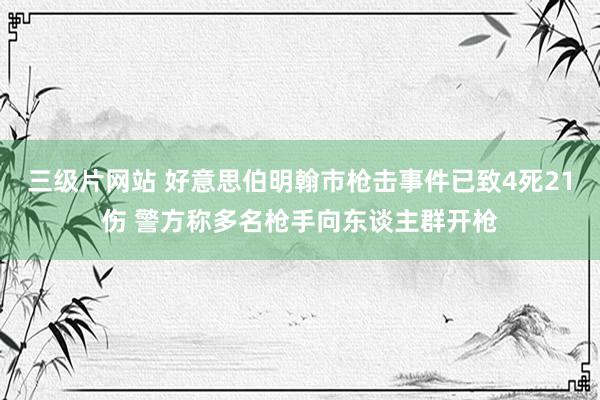 三级片网站 好意思伯明翰市枪击事件已致4死21伤 警方称多名枪手向东谈主群开枪