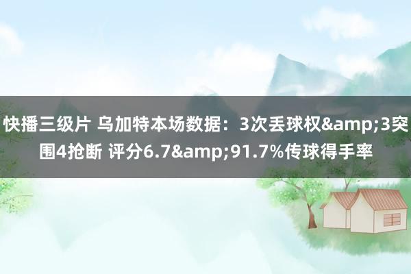 快播三级片 乌加特本场数据：3次丢球权&3突围4抢断 评分6.7&91.7%传球得手率