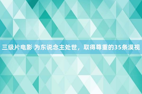 三级片电影 为东说念主处世，取得尊重的35条漠视