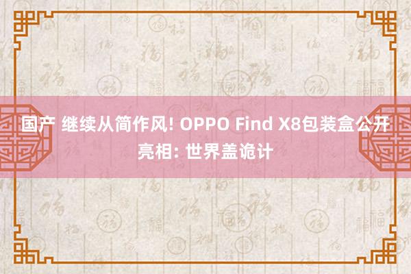 国产 继续从简作风! OPPO Find X8包装盒公开亮相: 世界盖诡计