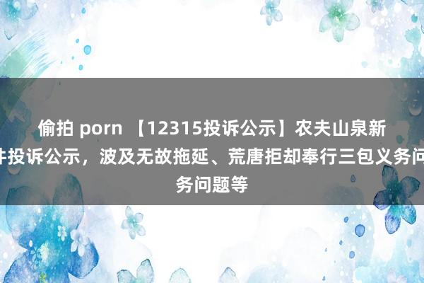 偷拍 porn 【12315投诉公示】农夫山泉新增8件投诉公示，波及无故拖延、荒唐拒却奉行三包义务问题等