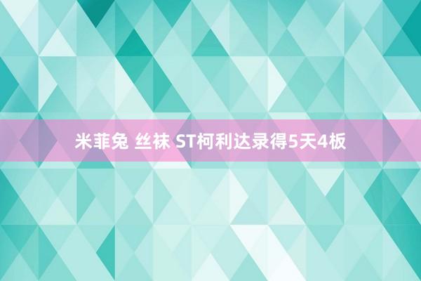 米菲兔 丝袜 ST柯利达录得5天4板