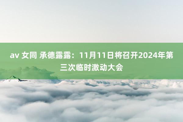 av 女同 承德露露：11月11日将召开2024年第三次临时激动大会