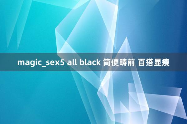 magic_sex5 all black 简便畴前 百搭显瘦