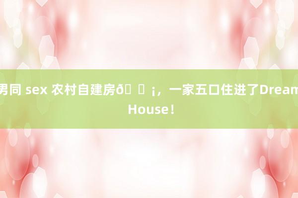 男同 sex 农村自建房🏡，一家五口住进了Dream House！