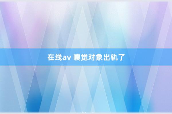 在线av 嗅觉对象出轨了