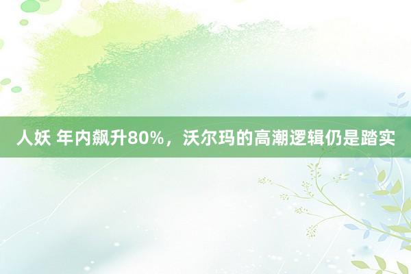 人妖 年内飙升80%，沃尔玛的高潮逻辑仍是踏实