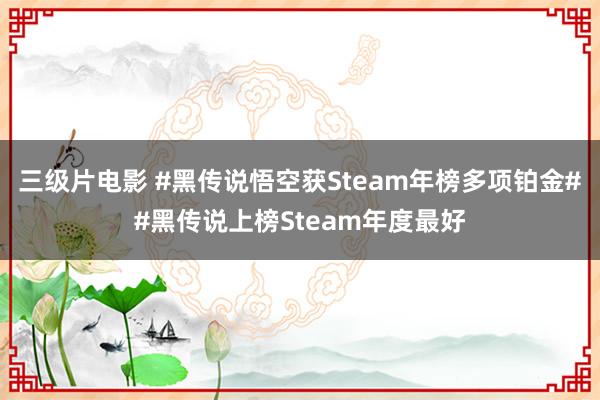 三级片电影 #黑传说悟空获Steam年榜多项铂金##黑传说上榜Steam年度最好