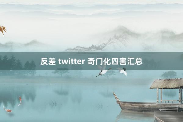 反差 twitter 奇门化四害汇总