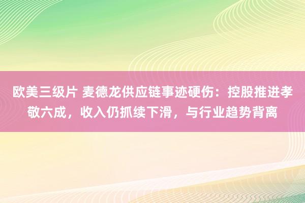 欧美三级片 麦德龙供应链事迹硬伤：控股推进孝敬六成，收入仍抓续下滑，与行业趋势背离