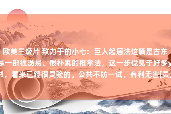 欧美三级片 致力于的小七：巨人起居法这篇是古东说念主的推拿诱掖术，是一部很浅易、很朴素的推拿法，这一步伐见于好多yixue、气功图书，看来已经很灵验的。公共不妨一试，有利无害[灵光一闪]#机灵养生功法# #说念家补救...