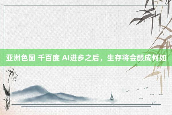 亚洲色图 千百度 AI进步之后，生存将会酿成何如