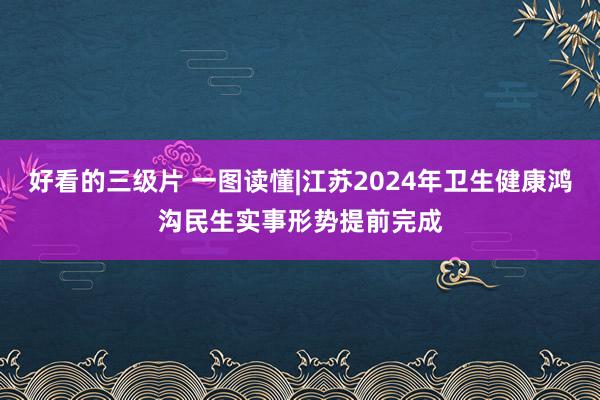 好看的三级片 一图读懂|江苏2024年卫生健康鸿沟民生实事形势提前完成