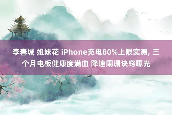 李春城 姐妹花 iPhone充电80%上限实测， 三个月电板健康度满血 降速阑珊诀窍曝光